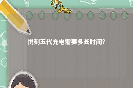 悦刻五代充电需要多长时间？ 